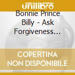 Bonnie Prince Billy - Ask Forgiveness -Mlp- cd