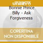 Bonnie Prince Billy - Ask Forgiveness cd