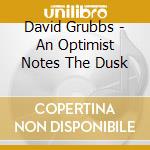 David Grubbs - An Optimist Notes The Dusk cd musicale di DAVID GRUBBS