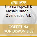 Helena Espvall & Masaki Batoh - Overloaded Ark cd musicale di ESPVALL/BATOH