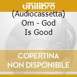 (Audiocassetta) Om - God Is Good cd