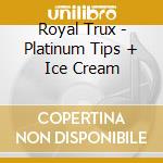 Royal Trux - Platinum Tips + Ice Cream cd musicale di Royal Trux