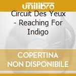 Circuit Des Yeux - Reaching For Indigo cd musicale di Circuit des yeux