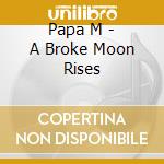 Papa M - A Broke Moon Rises cd