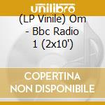 (LP Vinile) Om - Bbc Radio 1 (2x10