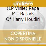 (LP Vinile) Papa M - Ballads Of Harry Houdini vinile