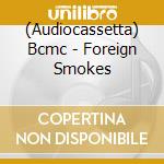 (Audiocassetta) Bcmc - Foreign Smokes cd musicale