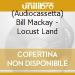 (Audiocassetta) Bill Mackay - Locust Land cd musicale