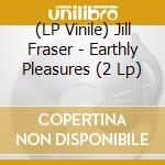 (LP Vinile) Jill Fraser - Earthly Pleasures (2 Lp) vinile