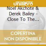 Noel Akchote & Derek Bailey - Close To The Kitchen cd musicale di Noel akchote & derek