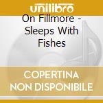 On Fillmore - Sleeps With Fishes cd