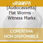 (Audiocassetta) Flat Worms - Witness Marks cd