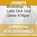 Workshop - Es Liebt Dich Und Deine K?Rper cd musicale di Workshop
