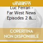 Luc Ferrari - Far West News Episodes 2 & 3 1998 99 cd