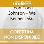 Leon Todd Johnson - Wa Kei Sei Jaku cd