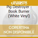 Pig Destroyer - Book Burner (White Vinyl) cd musicale di Pig Destroyer