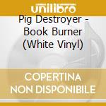 Pig Destroyer - Book Burner (White Vinyl) cd