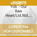 Yob - Our Raw Heart/Ltd.Rtd E (2 Lp) cd musicale di Yob
