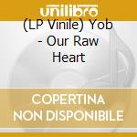 (LP Vinile) Yob - Our Raw Heart lp vinile di Yob