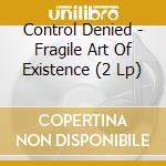 Control Denied - Fragile Art Of Existence (2 Lp) cd musicale di Control Denied