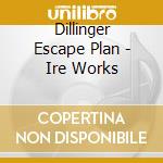 Dillinger Escape Plan - Ire Works cd