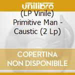 (LP Vinile) Primitive Man - Caustic (2 Lp) lp vinile