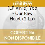 (LP Vinile) Yob - Our Raw Heart (2 Lp) lp vinile