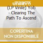 (LP Vinile) Yob - Clearing The Path To Ascend vinile