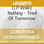 (LP Vinile) Nothing - Tired Of Tomorrow vinile