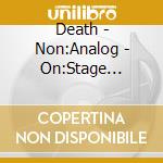 Death - Non:Analog - On:Stage Series - Montreal cd musicale