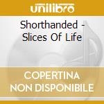 Shorthanded - Slices Of Life cd