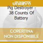 Pig Destroyer - 38 Counts Of Battery cd musicale di Pig Destroyer