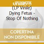 (LP Vinile) Dying Fetus - Stop Of Nothing vinile