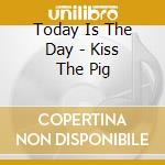 Today Is The Day - Kiss The Pig cd