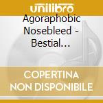 Agoraphobic Nosebleed - Bestial Machinery (2 Cd) cd musicale di Agoraphobic Nosebleed