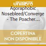 Agoraphobic Nosebleed/Converge - The Poacher Diaries cd