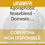 Agoraphobic Noisebleed - Domestic Powerviolence cd musicale di Agoraphobic Noisebleed