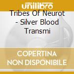 Tribes Of Neurot - Silver Blood Transmi cd musicale di Tribes Of Neurot