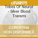 Tribes Of Neurot - Silver Blood Transmi cd
