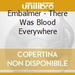 Embalmer - There Was Blood Everywhere cd musicale di Embalmer