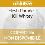 Flesh Parade - Kill Whitey cd musicale di Flesh Parade