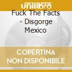 Fuck The Facts - Disgorge Mexico