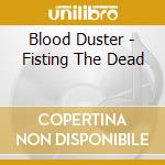 Blood Duster - Fisting The Dead cd musicale di Blood Duster