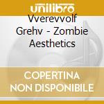 Vverevvolf Grehv - Zombie Aesthetics cd musicale di Vverevvolf Grehv
