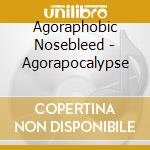 Agoraphobic Nosebleed - Agorapocalypse cd