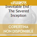 Inevitable End - The Severed Inception cd musicale di Inevitable End