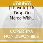 (LP Vinile) 16 - Drop Out - Merge With Splatter Vinyl vinile