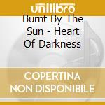 Burnt By The Sun - Heart Of Darkness cd musicale di Burnt By The Sun
