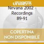 Nirvana 2002 - Recordings 89-91 cd musicale di Nirvana 2002