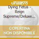 Dying Fetus - Reign Supreme/Deluxe Edit cd